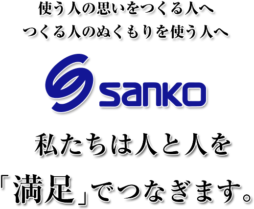 使う人の思いをつくる人へ　つくる人のぬくもりを使う人へ　私たちは人と人を「満足」でつなぎます。